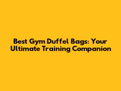 Best Gym Duffel Bags: Your Ultimate Training Companion
