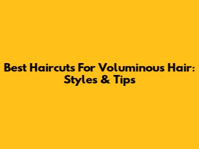 Best Haircuts For Voluminous Hair: Styles & Tips