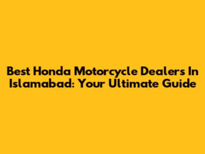 Best Honda Motorcycle Dealers In Islamabad: Your Ultimate Guide
