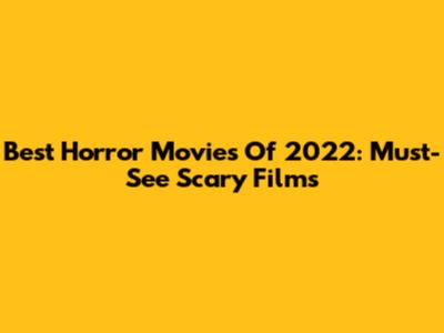 Best Horror Movies Of 2022:  Must-See Scary Films