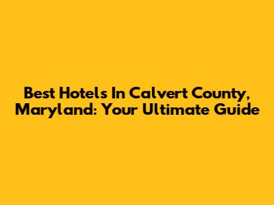 Best Hotels In Calvert County, Maryland: Your Ultimate Guide