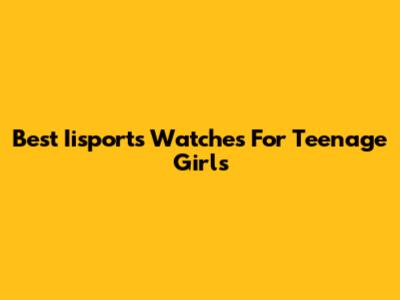 Best Iisports Watches For Teenage Girls