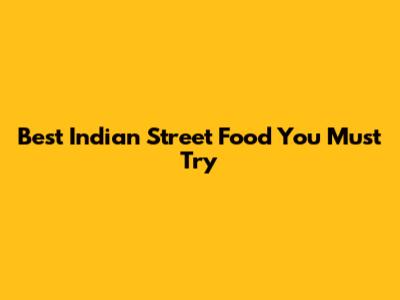 Best Indian Street Food You Must Try