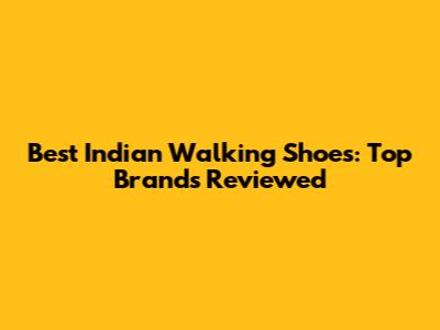 Best Indian Walking Shoes: Top Brands Reviewed