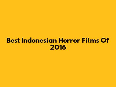 Best Indonesian Horror Films Of 2016