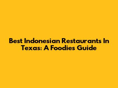 Best Indonesian Restaurants In Texas: A Foodie's Guide