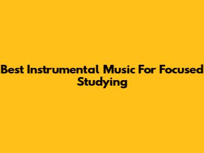 Best Instrumental Music For Focused Studying