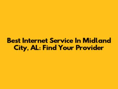 Best Internet Service In Midland City, AL: Find Your Provider