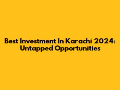 Best Investment In Karachi 2024: Untapped Opportunities