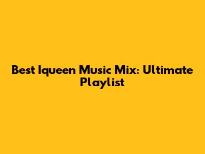 Best Iqueen Music Mix: Ultimate Playlist