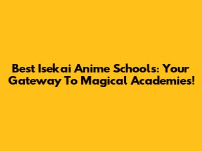 Best Isekai Anime Schools: Your Gateway To Magical Academies!
