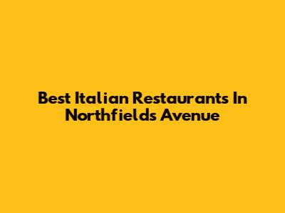 Best Italian Restaurants In Northfields Avenue