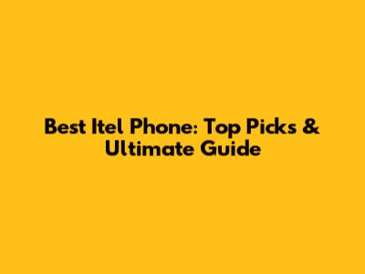 Best Itel Phone: Top Picks & Ultimate Guide