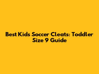 Best Kids Soccer Cleats: Toddler Size 9 Guide