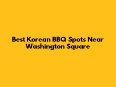 Best Korean BBQ Spots Near Washington Square