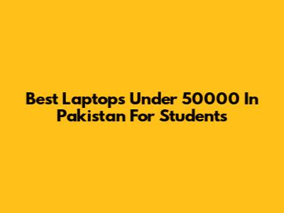 Best Laptops Under 50000 In Pakistan For Students