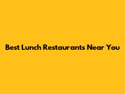 Best Lunch Restaurants Near You
