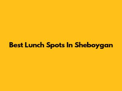 Best Lunch Spots In Sheboygan
