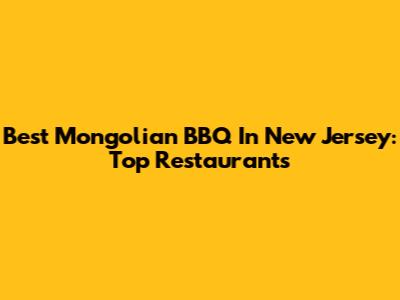 Best Mongolian BBQ In New Jersey: Top Restaurants
