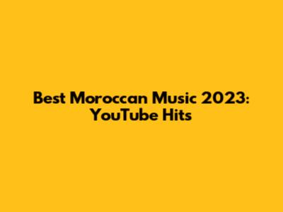 Best Moroccan Music 2023: YouTube Hits