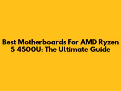 Best Motherboards For AMD Ryzen 5 4500U: The Ultimate Guide