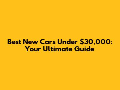 Best New Cars Under $30,000: Your Ultimate Guide