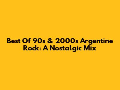 Best Of 90s & 2000s Argentine Rock: A Nostalgic Mix