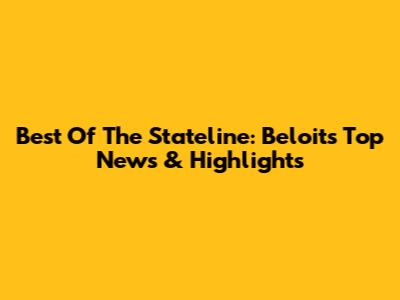 Best Of The Stateline: Beloit's Top News & Highlights