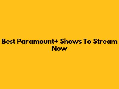Best Paramount+ Shows To Stream Now