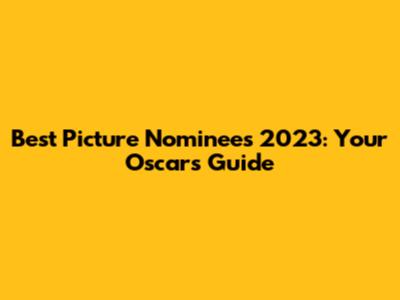 Best Picture Nominees 2023: Your Oscars Guide