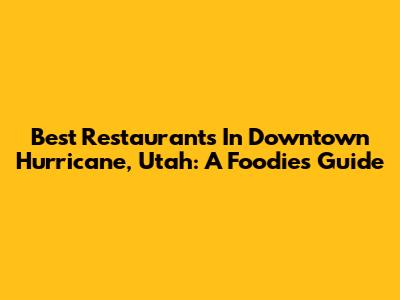 Best Restaurants In Downtown Hurricane, Utah: A Foodie's Guide
