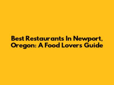 Best Restaurants In Newport, Oregon: A Food Lover's Guide