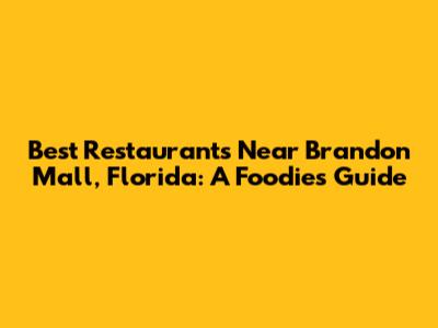 Best Restaurants Near Brandon Mall, Florida: A Foodie's Guide
