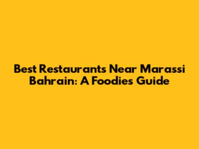 Best Restaurants Near Marassi Bahrain: A Foodie's Guide