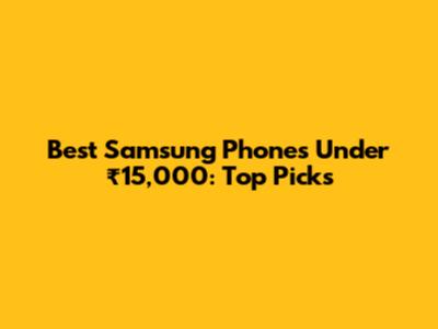 Best Samsung Phones Under ₹15,000: Top Picks