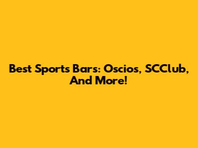 Best Sports Bars: Oscios, SCClub, And More!