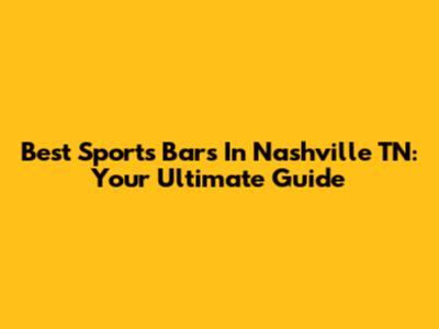 Best Sports Bars In Nashville TN: Your Ultimate Guide