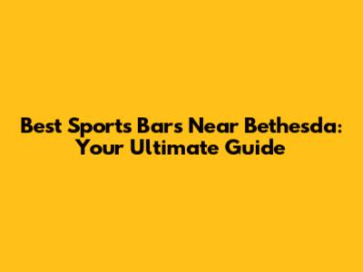 Best Sports Bars Near Bethesda: Your Ultimate Guide