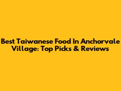 Best Taiwanese Food In Anchorvale Village: Top Picks & Reviews