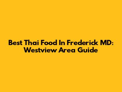 Best Thai Food In Frederick MD: Westview Area Guide