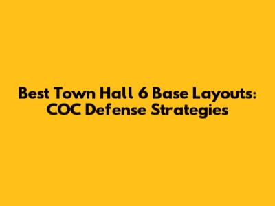 Best Town Hall 6 Base Layouts: COC Defense Strategies