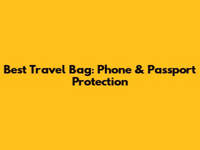 Best Travel Bag: Phone & Passport Protection