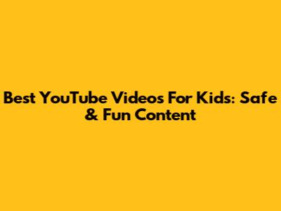 Best YouTube Videos For Kids: Safe & Fun Content