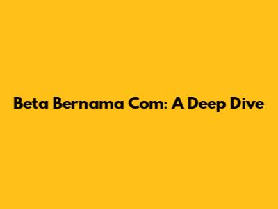 Beta Bernama Com: A Deep Dive