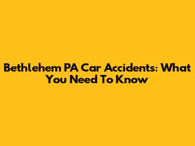 Bethlehem PA Car Accidents: What You Need To Know