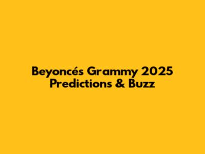 Beyoncé's Grammy 2025 Predictions & Buzz