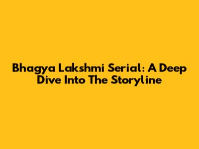 Bhagya Lakshmi Serial: A Deep Dive Into The Storyline