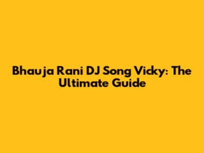 Bhauja Rani DJ Song Vicky: The Ultimate Guide