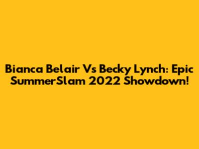 Bianca Belair Vs Becky Lynch: Epic SummerSlam 2022 Showdown!