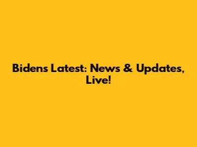 Biden's Latest: News & Updates, Live!